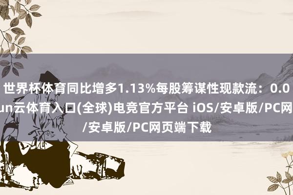 世界杯体育同比增多1.13%每股筹谋性现款流:0.05元-开yun云体育入口(全球)电竞官方平台 iOS/安卓版/PC网页端下载