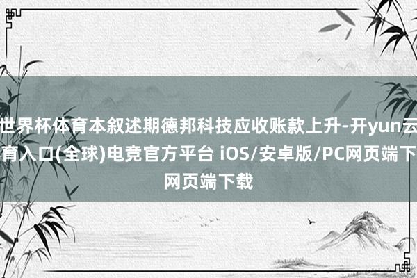 世界杯体育本叙述期德邦科技应收账款上升-开yun云体育入口(全球)电竞官方平台 iOS/安卓版/PC网页端下载