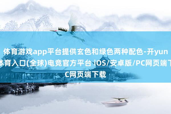 体育游戏app平台提供玄色和绿色两种配色-开yun云体育入口(全球)电竞官方平台 iOS/安卓版/PC网页端下载