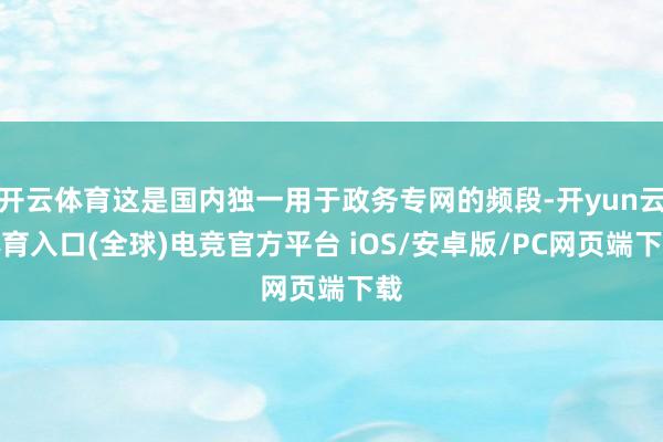 开云体育这是国内独一用于政务专网的频段-开yun云体育入口(全球)电竞官方平台 iOS/安卓版/PC网页端下载
