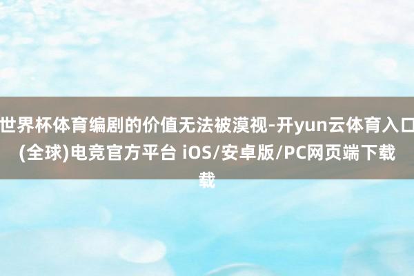 世界杯体育编剧的价值无法被漠视-开yun云体育入口(全球)电竞官方平台 iOS/安卓版/PC网页端下载