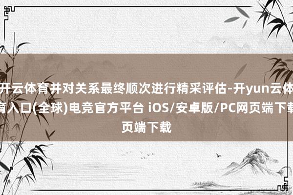开云体育并对关系最终顺次进行精采评估-开yun云体育入口(全球)电竞官方平台 iOS/安卓版/PC网页端下载
