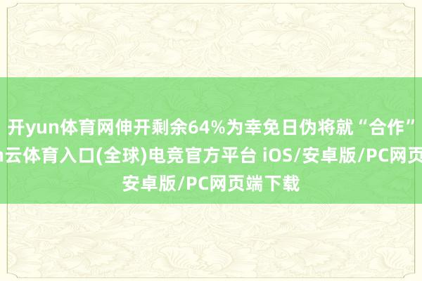 开yun体育网伸开剩余64%为幸免日伪将就“合作”-开yun云体育入口(全球)电竞官方平台 iOS/安卓版/PC网页端下载