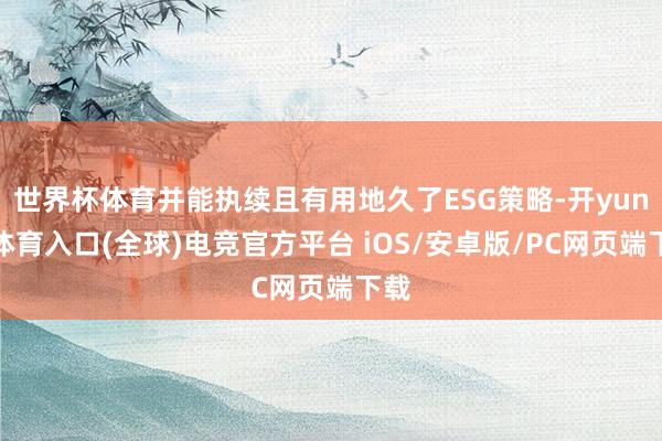 世界杯体育并能执续且有用地久了ESG策略-开yun云体育入口(全球)电竞官方平台 iOS/安卓版/PC网页端下载