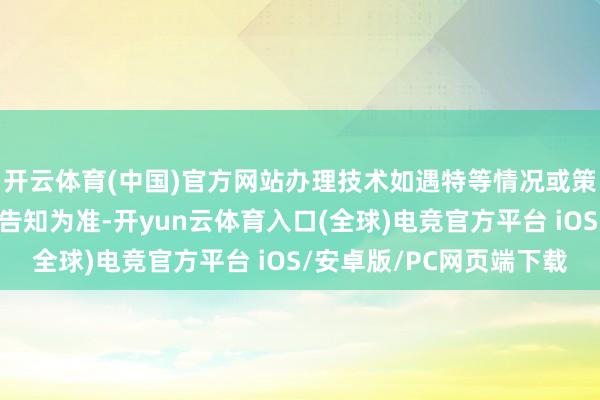 开云体育(中国)官方网站办理技术如遇特等情况或策略调理以最新规则和告知为准-开yun云体育入口(全球)电竞官方平台 iOS/安卓版/PC网页端下载