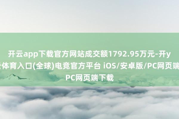 开云app下载官方网站成交额1792.95万元-开yun云体育入口(全球)电竞官方平台 iOS/安卓版/PC网页端下载