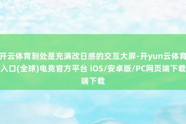 开云体育到处是充满改日感的交互大屏-开yun云体育入口(全球)电竞官方平台 iOS/安卓版/PC网页端下载