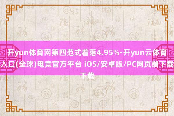 开yun体育网第四范式着落4.95%-开yun云体育入口(全球)电竞官方平台 iOS/安卓版/PC网页端下载